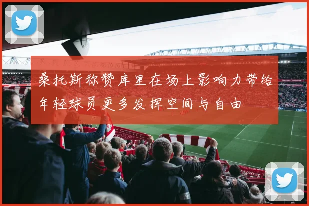桑托斯称赞库里在场上影响力带给年轻球员更多发挥空间与自由