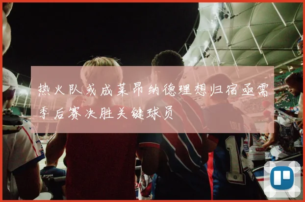 热火队或成莱昂纳德理想归宿亟需季后赛决胜关键球员