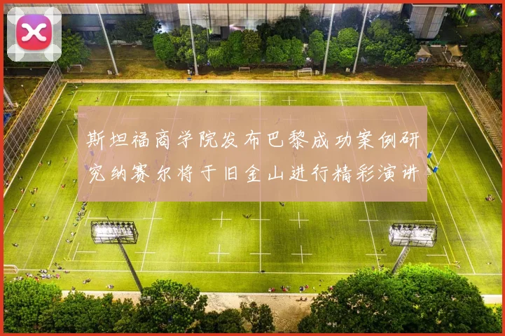 斯坦福商学院发布巴黎成功案例研究纳赛尔将于旧金山进行精彩演讲