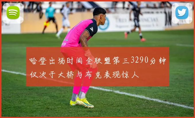 哈登出场时间全联盟第三3290分钟仅次于大桥与布克表现惊人