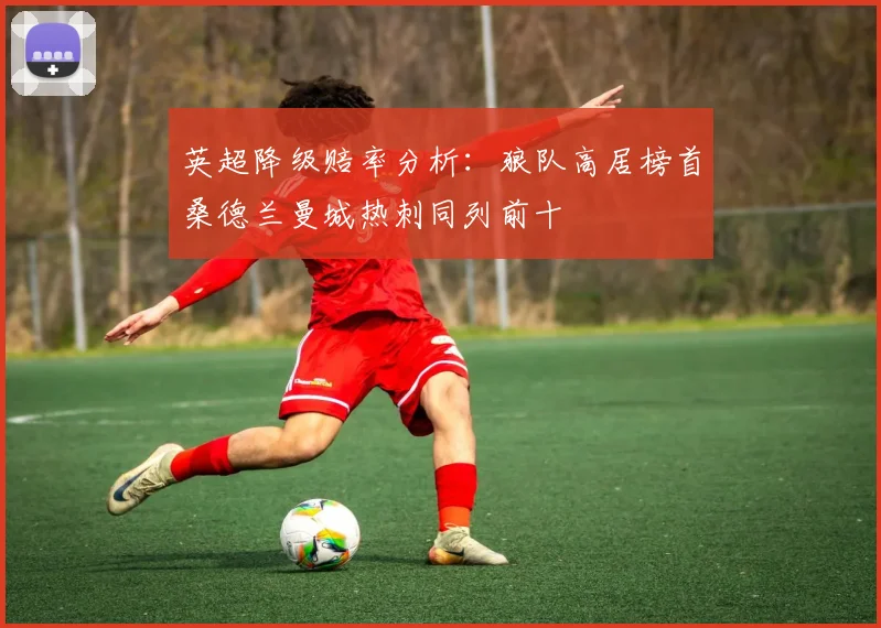 英超降级赔率分析：狼队高居榜首桑德兰曼城热刺同列前十