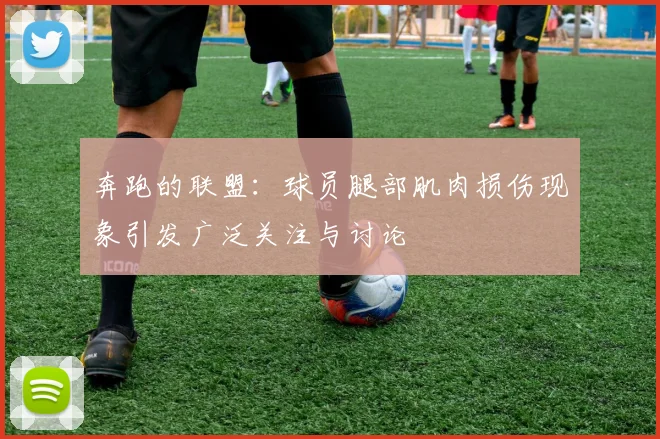 奔跑的联盟：球员腿部肌肉损伤现象引发广泛关注与讨论