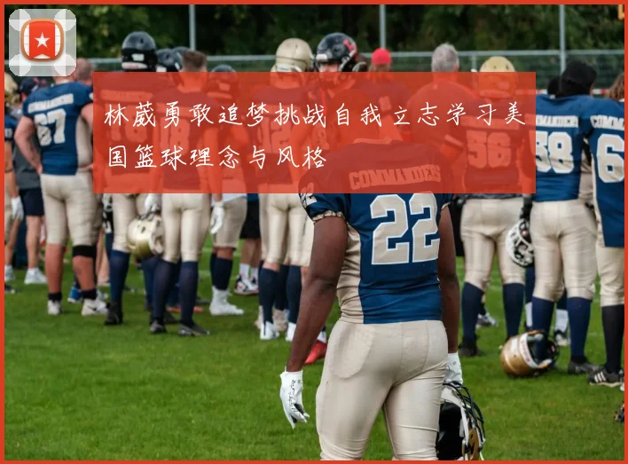 林葳勇敢追梦挑战自我立志学习美国篮球理念与风格