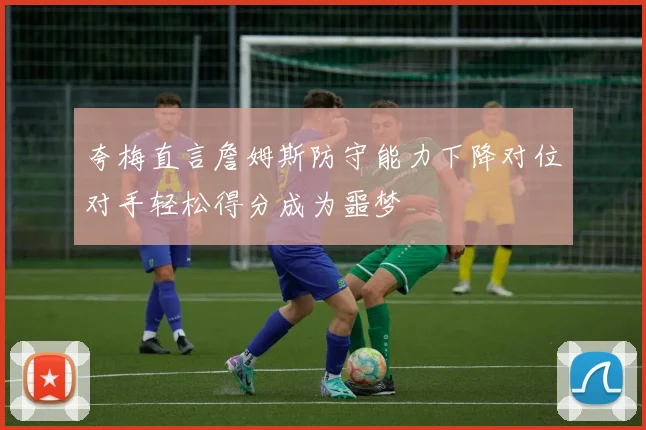 夸梅直言詹姆斯防守能力下降对位对手轻松得分成为噩梦