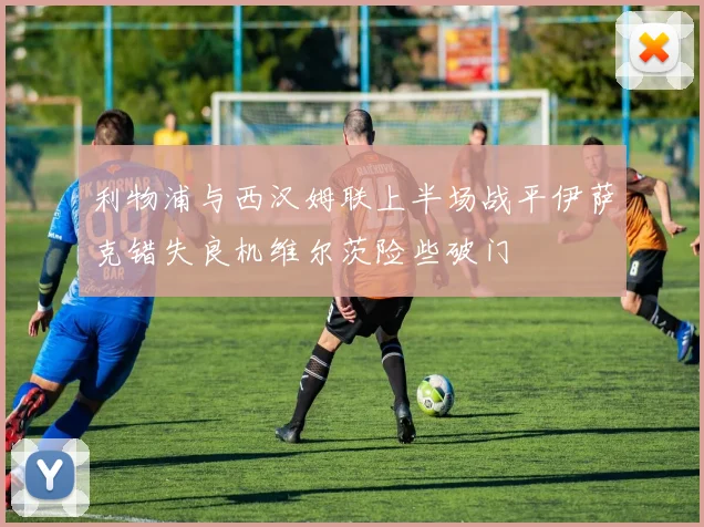 利物浦与西汉姆联上半场战平伊萨克错失良机维尔茨险些破门