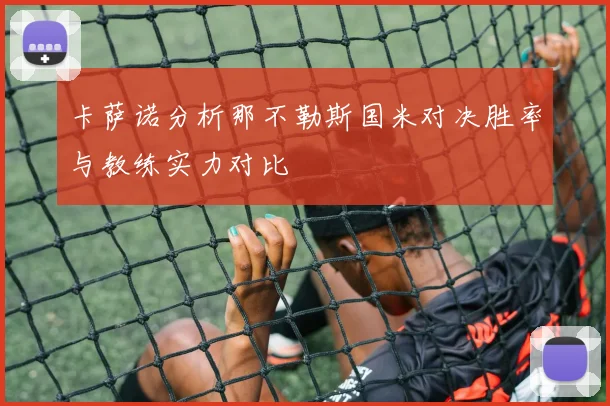 卡萨诺分析那不勒斯国米对决胜率与教练实力对比