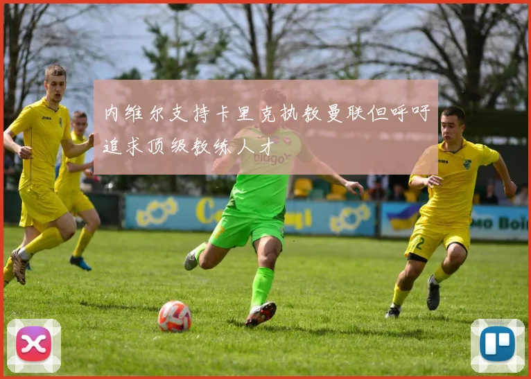 内维尔支持卡里克执教曼联但呼吁追求顶级教练人才