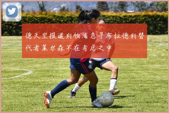 德天空报道利物浦急寻布拉德利替代者莱尔森不在考虑之中