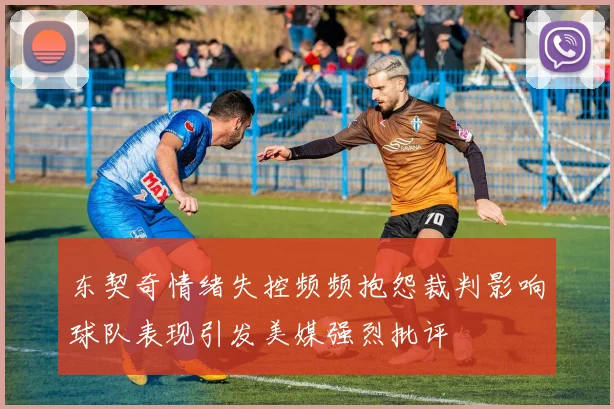 东契奇情绪失控频频抱怨裁判影响球队表现引发美媒强烈批评
