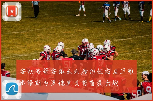 安切洛蒂安排米利唐担任右后卫维尼修斯与罗德里戈将首发出战