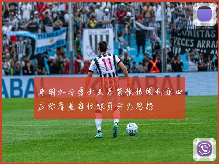 库明加与勇士关系紧张传闻科尔回应称尊重每位球员并无恩怨