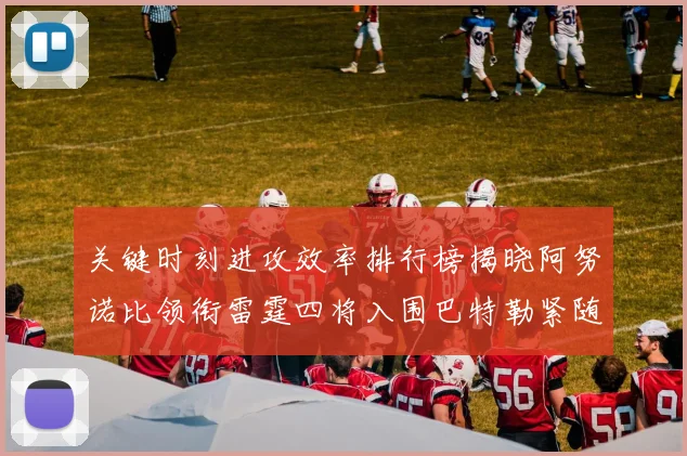 关键时刻进攻效率排行榜揭晓阿努诺比领衔雷霆四将入围巴特勒紧随其后