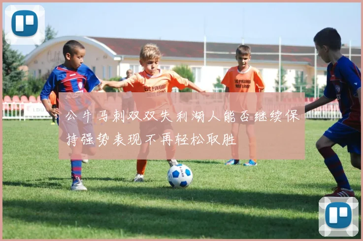 公牛马刺双双失利湖人能否继续保持强势表现不再轻松取胜