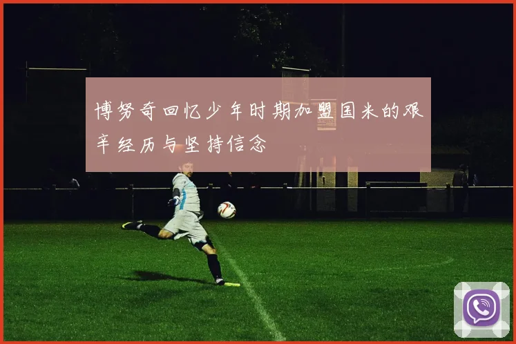 博努奇回忆少年时期加盟国米的艰辛经历与坚持信念