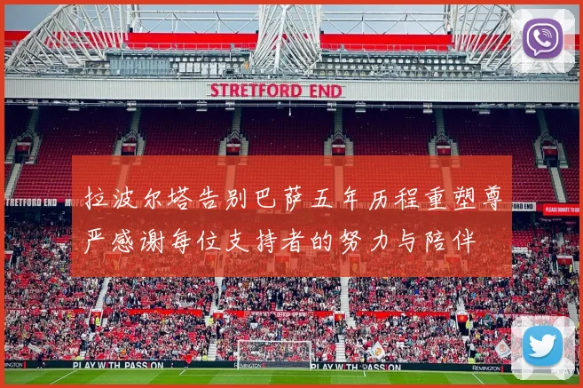 拉波尔塔告别巴萨五年历程重塑尊严感谢每位支持者的努力与陪伴
