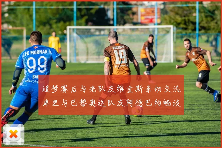 追梦赛后与老队友维金斯亲切交流库里与巴黎奥运队友阿德巴约畅谈未来
