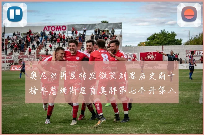 奥尼尔再度转发微笑刺客历史前十榜单詹姆斯居首奥胖第七乔丹第八引热议