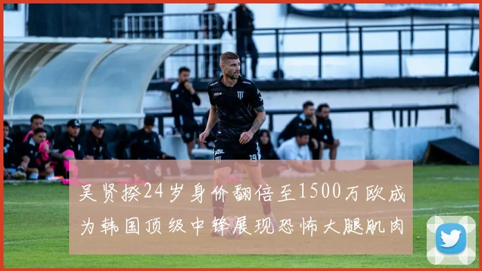 吴贤揆24岁身价翻倍至1500万欧成为韩国顶级中锋展现恐怖大腿肌肉