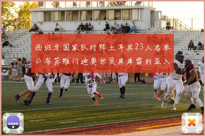 西班牙国家队对阵土耳其23人名单公布苏维门迪奥尔莫库库雷利亚入选