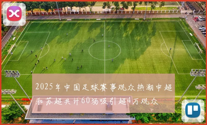 2025年中国足球赛事观众热潮中超和苏超共计60场吸引超4万观众